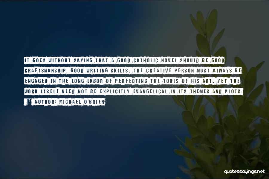 Michael O'Brien Quotes: It Goes Without Saying That A Good Catholic Novel Should Be Good Craftsmanship, Good Writing Skills. The Creative Person Must