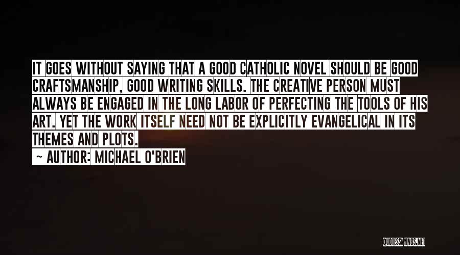 Michael O'Brien Quotes: It Goes Without Saying That A Good Catholic Novel Should Be Good Craftsmanship, Good Writing Skills. The Creative Person Must