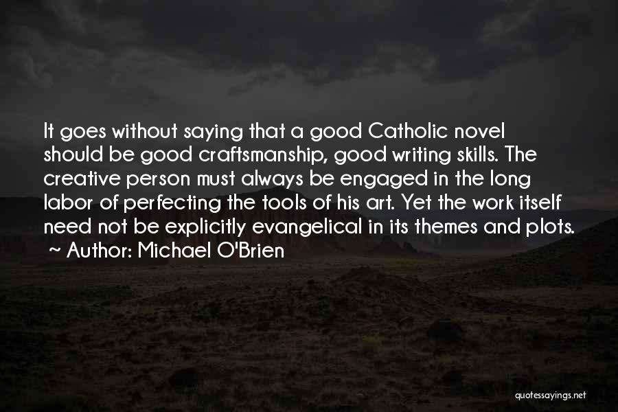 Michael O'Brien Quotes: It Goes Without Saying That A Good Catholic Novel Should Be Good Craftsmanship, Good Writing Skills. The Creative Person Must