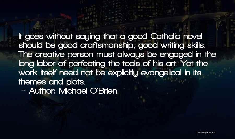 Michael O'Brien Quotes: It Goes Without Saying That A Good Catholic Novel Should Be Good Craftsmanship, Good Writing Skills. The Creative Person Must