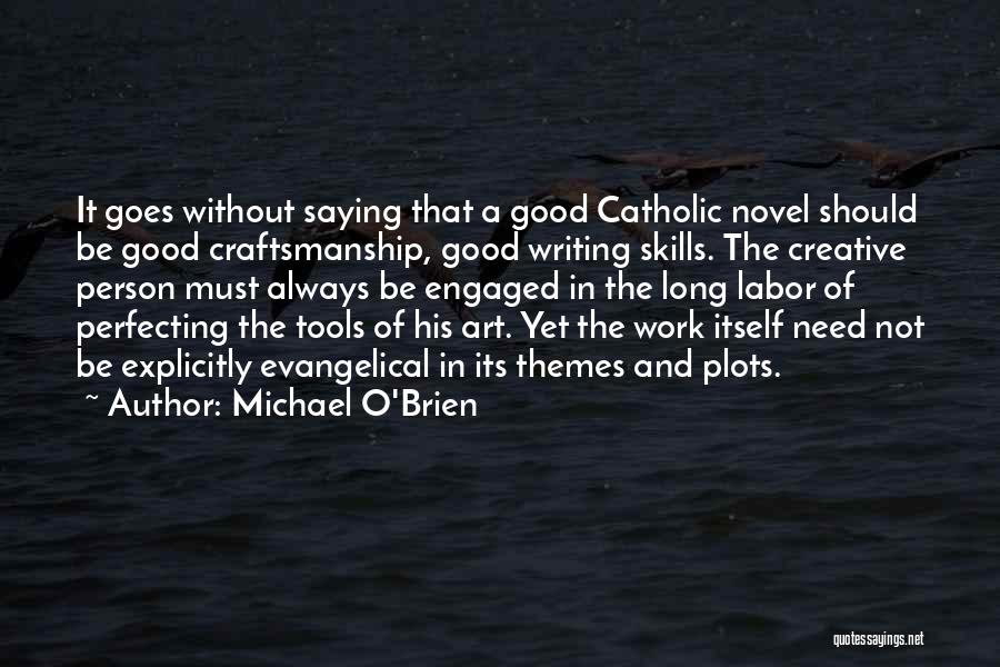 Michael O'Brien Quotes: It Goes Without Saying That A Good Catholic Novel Should Be Good Craftsmanship, Good Writing Skills. The Creative Person Must