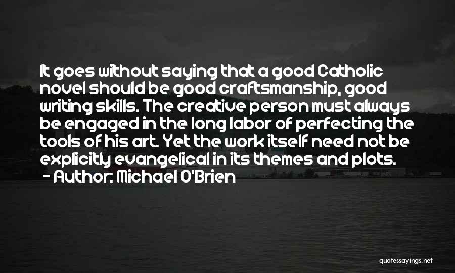 Michael O'Brien Quotes: It Goes Without Saying That A Good Catholic Novel Should Be Good Craftsmanship, Good Writing Skills. The Creative Person Must