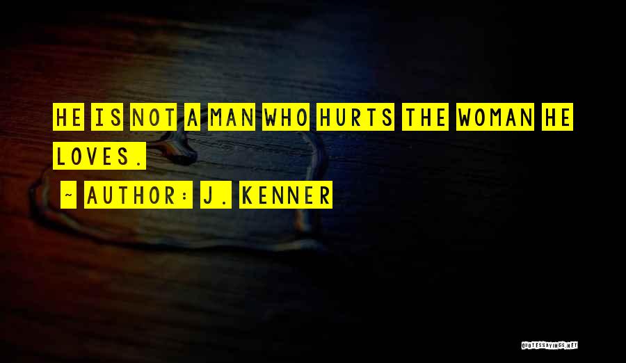 J. Kenner Quotes: He Is Not A Man Who Hurts The Woman He Loves.