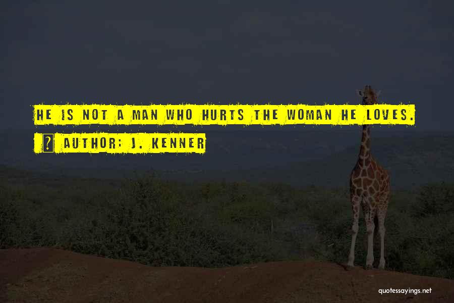 J. Kenner Quotes: He Is Not A Man Who Hurts The Woman He Loves.