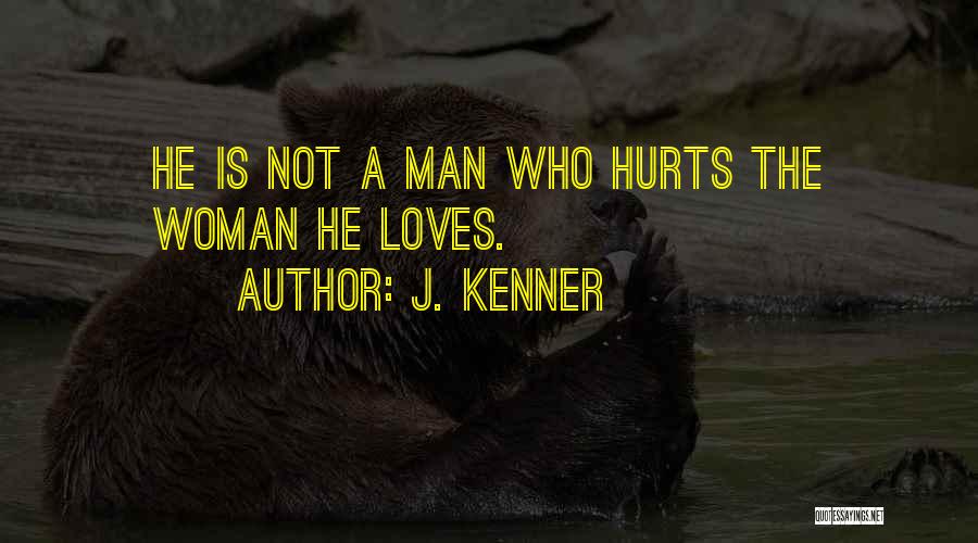 J. Kenner Quotes: He Is Not A Man Who Hurts The Woman He Loves.