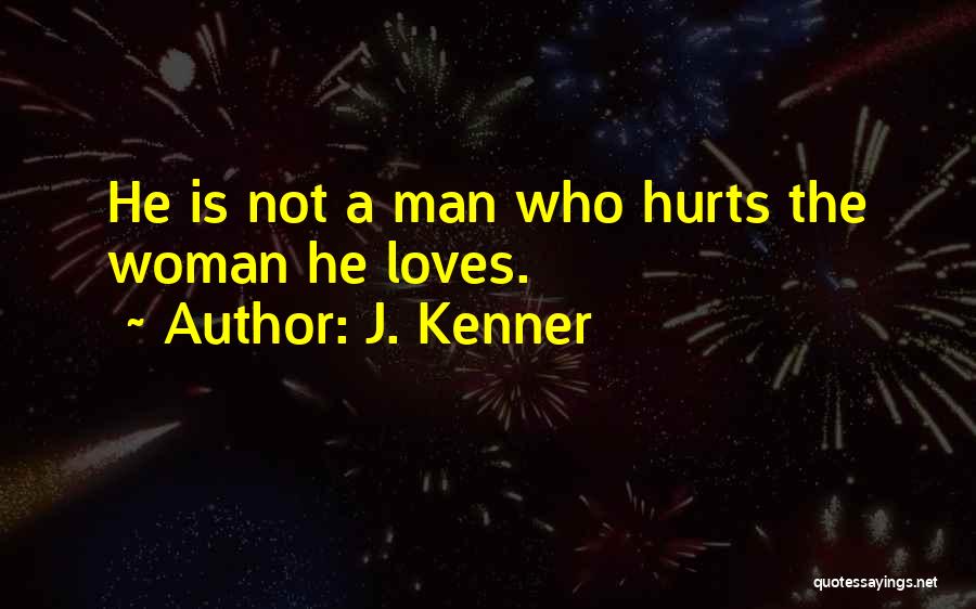 J. Kenner Quotes: He Is Not A Man Who Hurts The Woman He Loves.