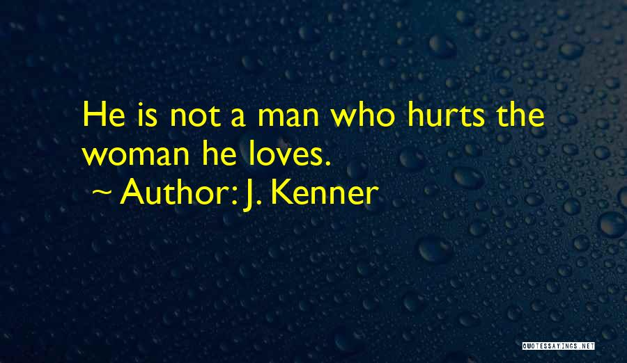 J. Kenner Quotes: He Is Not A Man Who Hurts The Woman He Loves.