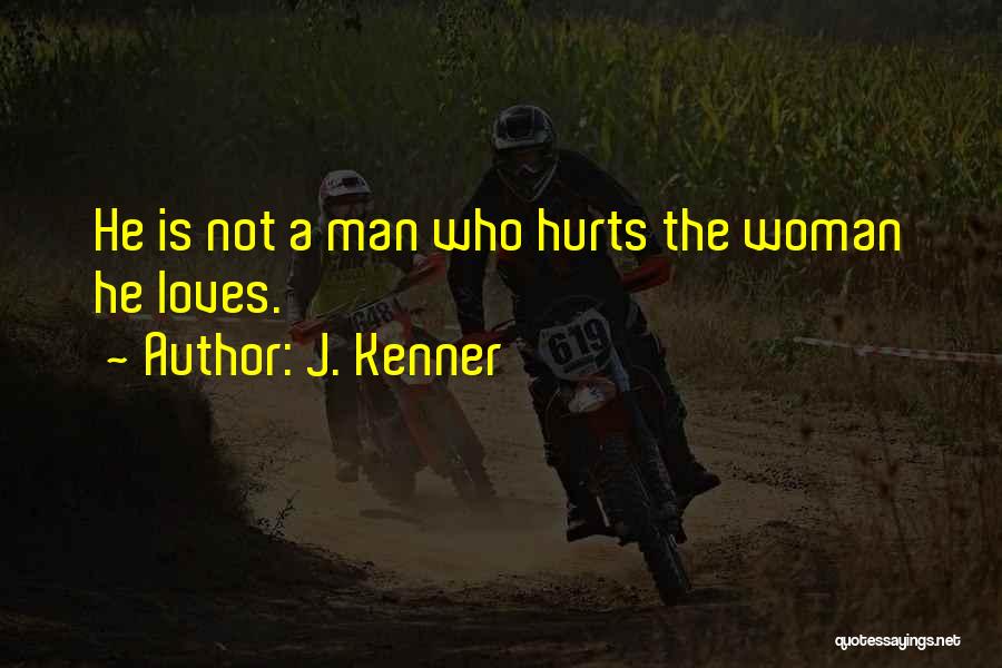 J. Kenner Quotes: He Is Not A Man Who Hurts The Woman He Loves.