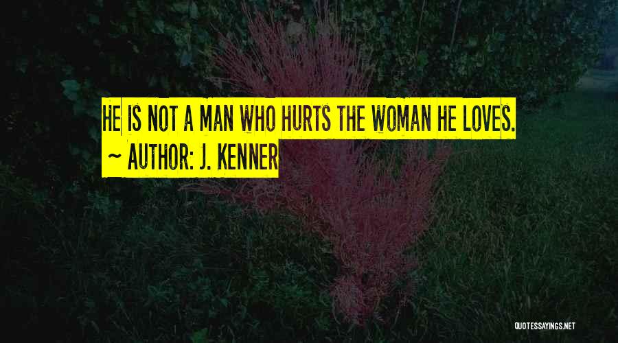 J. Kenner Quotes: He Is Not A Man Who Hurts The Woman He Loves.