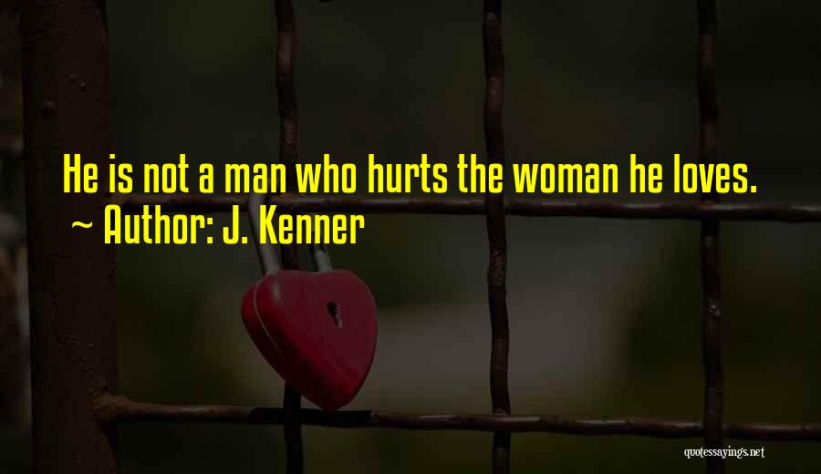 J. Kenner Quotes: He Is Not A Man Who Hurts The Woman He Loves.