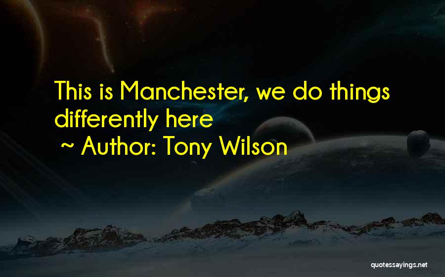 Tony Wilson Quotes: This Is Manchester, We Do Things Differently Here