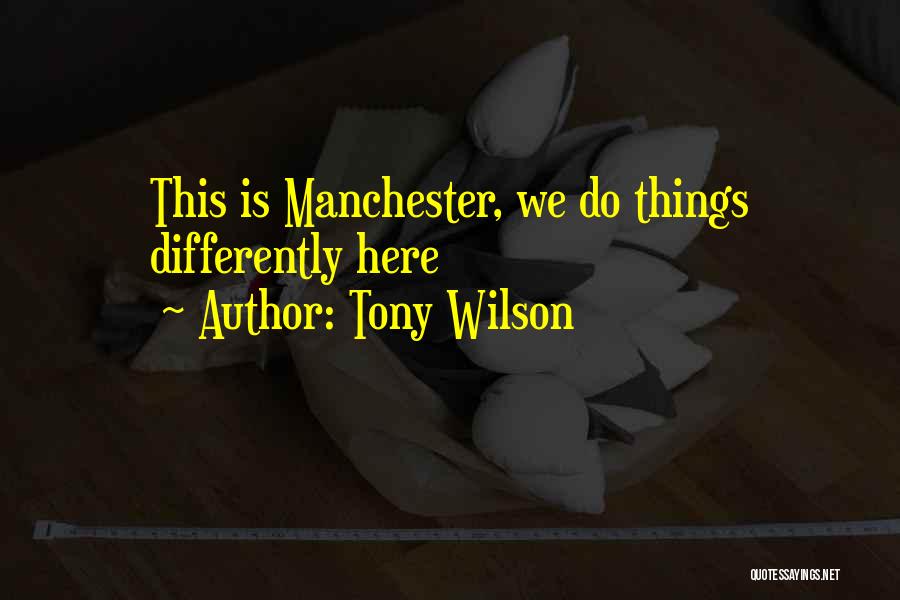 Tony Wilson Quotes: This Is Manchester, We Do Things Differently Here