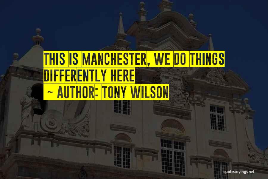 Tony Wilson Quotes: This Is Manchester, We Do Things Differently Here