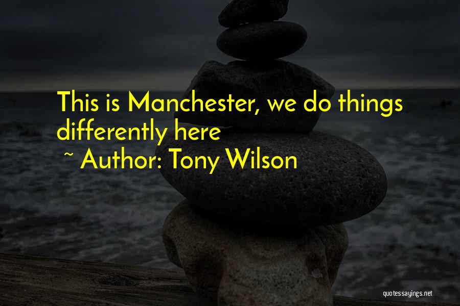 Tony Wilson Quotes: This Is Manchester, We Do Things Differently Here