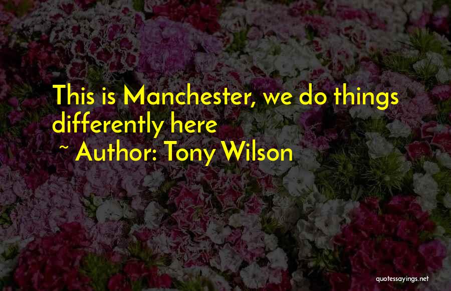 Tony Wilson Quotes: This Is Manchester, We Do Things Differently Here
