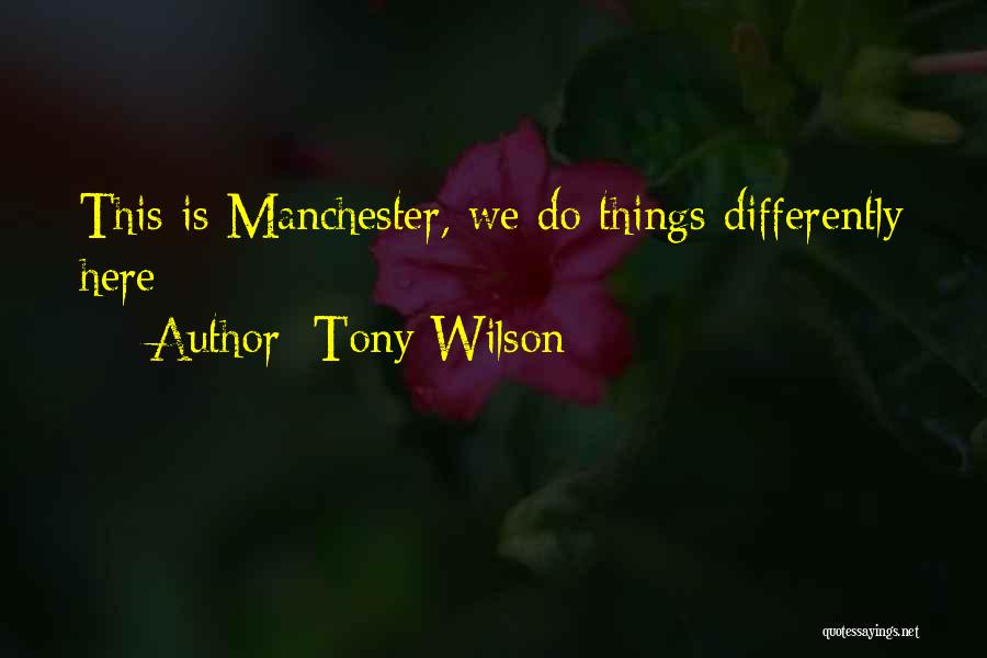 Tony Wilson Quotes: This Is Manchester, We Do Things Differently Here