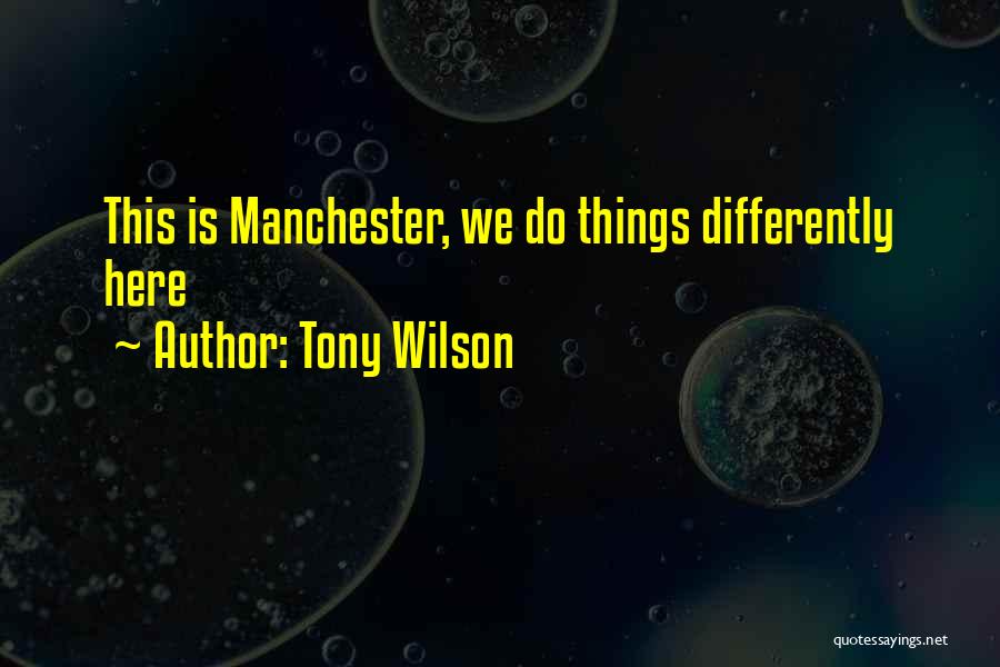 Tony Wilson Quotes: This Is Manchester, We Do Things Differently Here