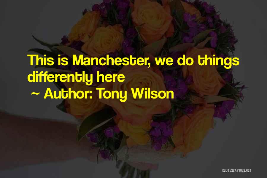 Tony Wilson Quotes: This Is Manchester, We Do Things Differently Here