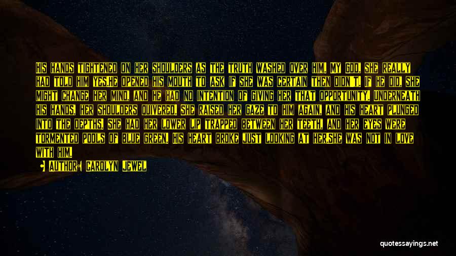 Carolyn Jewel Quotes: His Hands Tightened On Her Shoulders As The Truth Washed Over Him. My God, She Really Had Told Him Yes.he