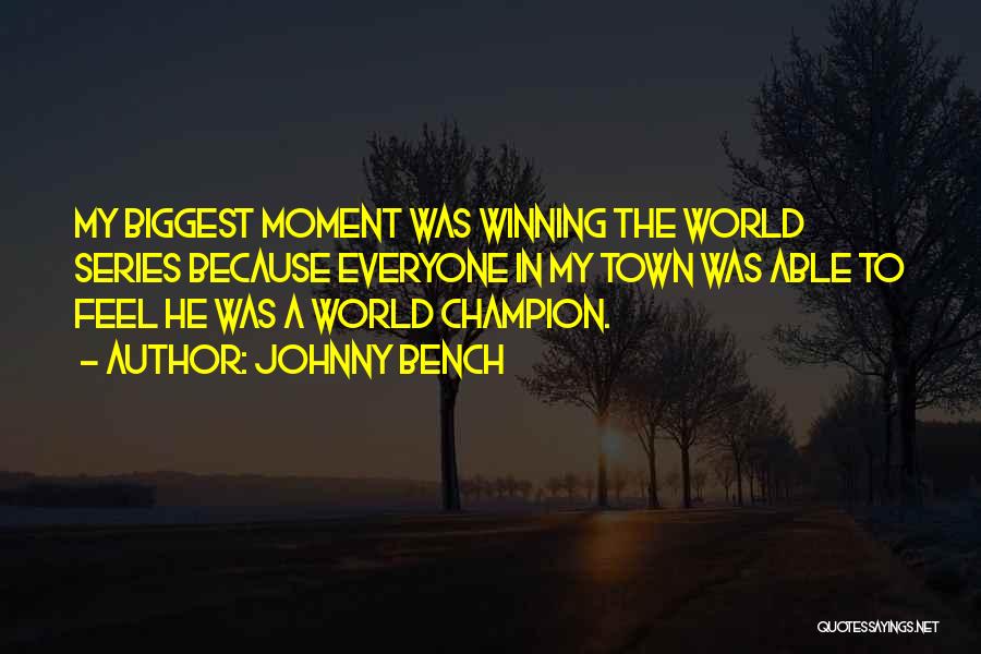 Johnny Bench Quotes: My Biggest Moment Was Winning The World Series Because Everyone In My Town Was Able To Feel He Was A