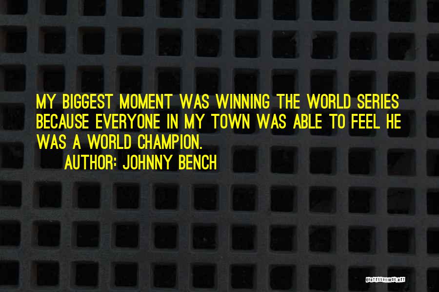 Johnny Bench Quotes: My Biggest Moment Was Winning The World Series Because Everyone In My Town Was Able To Feel He Was A