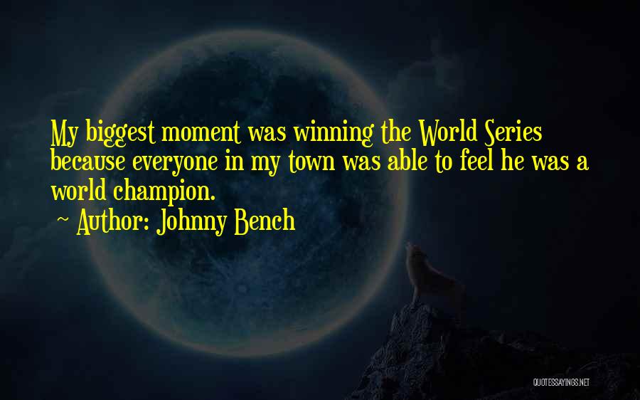 Johnny Bench Quotes: My Biggest Moment Was Winning The World Series Because Everyone In My Town Was Able To Feel He Was A