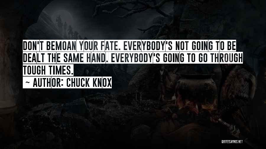 Chuck Knox Quotes: Don't Bemoan Your Fate. Everybody's Not Going To Be Dealt The Same Hand. Everybody's Going To Go Through Tough Times.