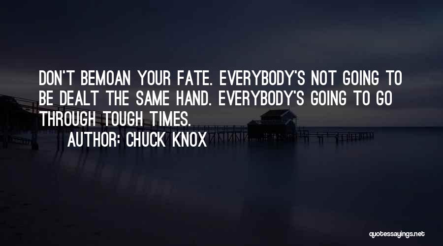 Chuck Knox Quotes: Don't Bemoan Your Fate. Everybody's Not Going To Be Dealt The Same Hand. Everybody's Going To Go Through Tough Times.