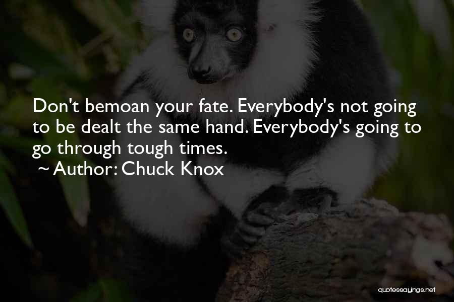 Chuck Knox Quotes: Don't Bemoan Your Fate. Everybody's Not Going To Be Dealt The Same Hand. Everybody's Going To Go Through Tough Times.