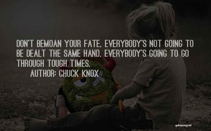 Chuck Knox Quotes: Don't Bemoan Your Fate. Everybody's Not Going To Be Dealt The Same Hand. Everybody's Going To Go Through Tough Times.