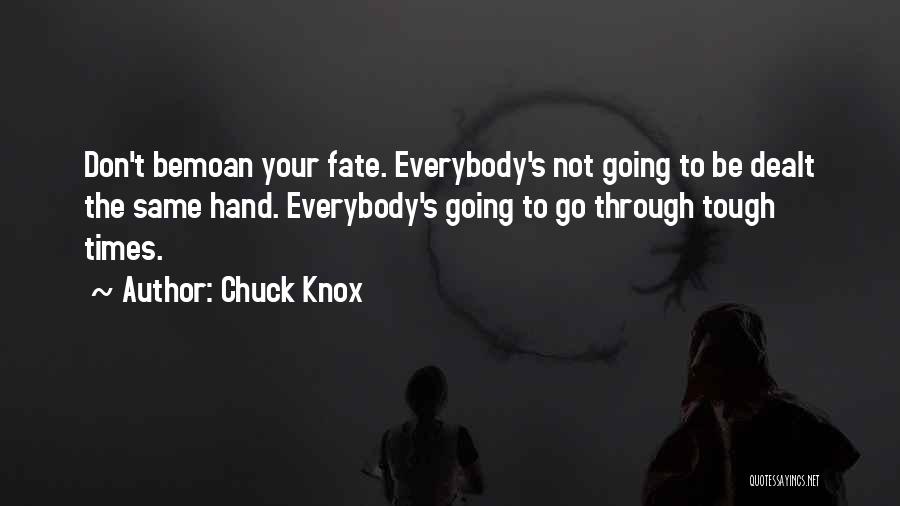 Chuck Knox Quotes: Don't Bemoan Your Fate. Everybody's Not Going To Be Dealt The Same Hand. Everybody's Going To Go Through Tough Times.