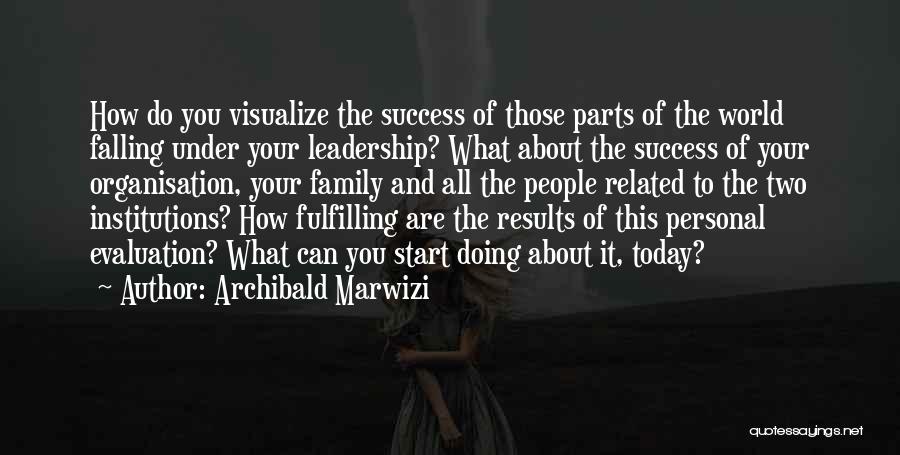 Archibald Marwizi Quotes: How Do You Visualize The Success Of Those Parts Of The World Falling Under Your Leadership? What About The Success