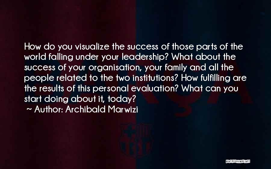 Archibald Marwizi Quotes: How Do You Visualize The Success Of Those Parts Of The World Falling Under Your Leadership? What About The Success