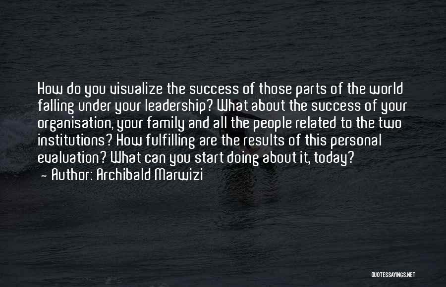 Archibald Marwizi Quotes: How Do You Visualize The Success Of Those Parts Of The World Falling Under Your Leadership? What About The Success