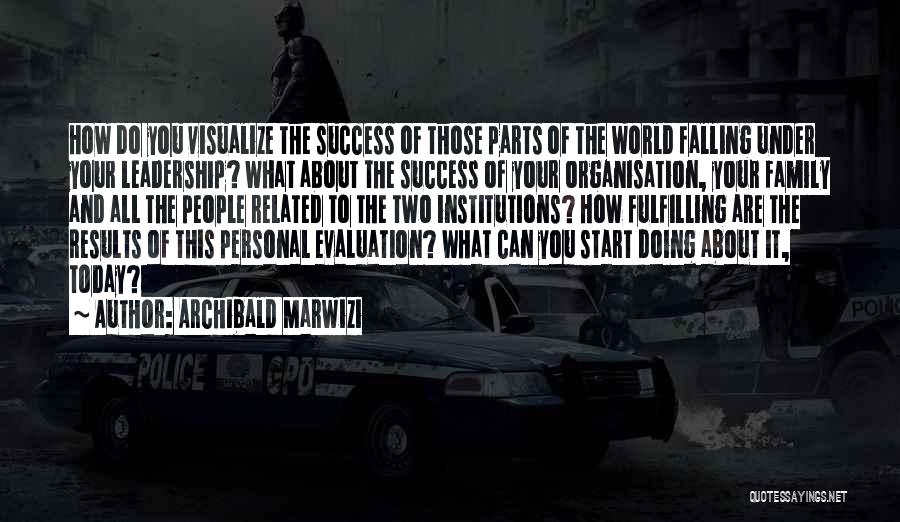 Archibald Marwizi Quotes: How Do You Visualize The Success Of Those Parts Of The World Falling Under Your Leadership? What About The Success