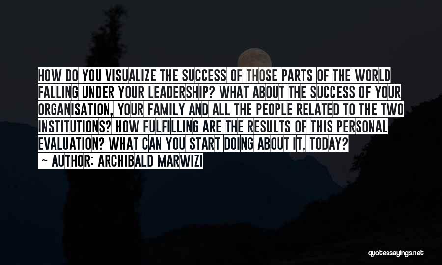 Archibald Marwizi Quotes: How Do You Visualize The Success Of Those Parts Of The World Falling Under Your Leadership? What About The Success