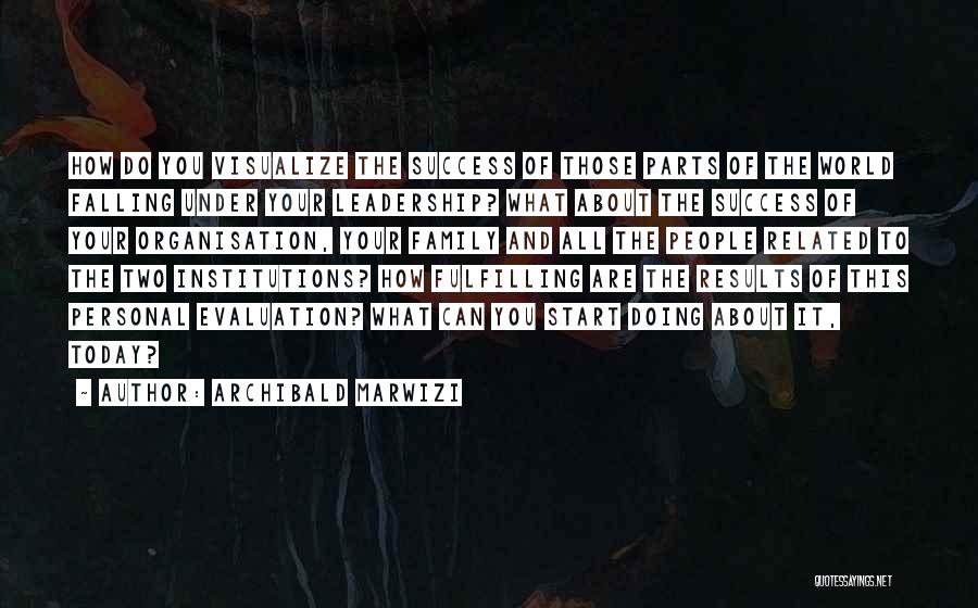 Archibald Marwizi Quotes: How Do You Visualize The Success Of Those Parts Of The World Falling Under Your Leadership? What About The Success