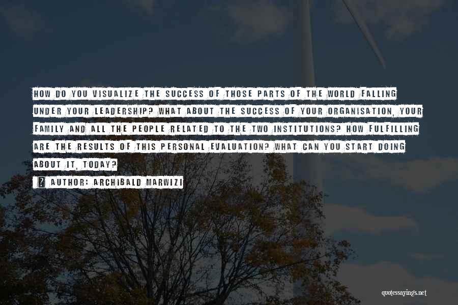 Archibald Marwizi Quotes: How Do You Visualize The Success Of Those Parts Of The World Falling Under Your Leadership? What About The Success