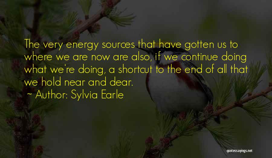 Sylvia Earle Quotes: The Very Energy Sources That Have Gotten Us To Where We Are Now Are Also, If We Continue Doing What