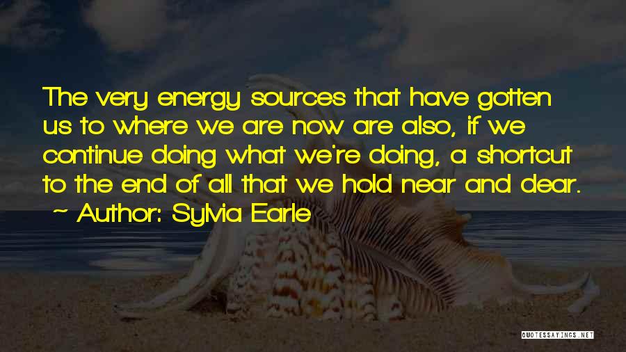 Sylvia Earle Quotes: The Very Energy Sources That Have Gotten Us To Where We Are Now Are Also, If We Continue Doing What