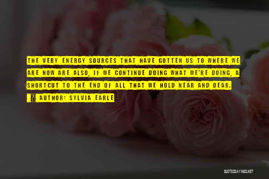 Sylvia Earle Quotes: The Very Energy Sources That Have Gotten Us To Where We Are Now Are Also, If We Continue Doing What