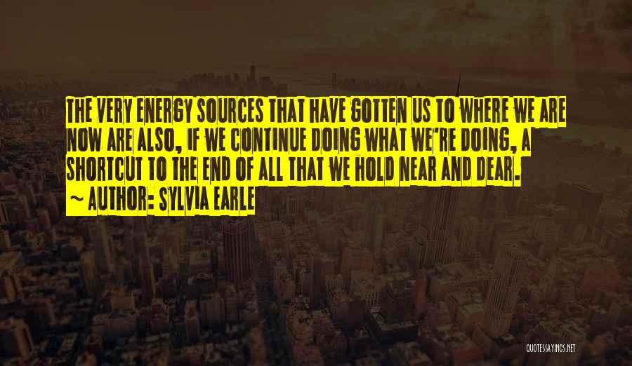 Sylvia Earle Quotes: The Very Energy Sources That Have Gotten Us To Where We Are Now Are Also, If We Continue Doing What