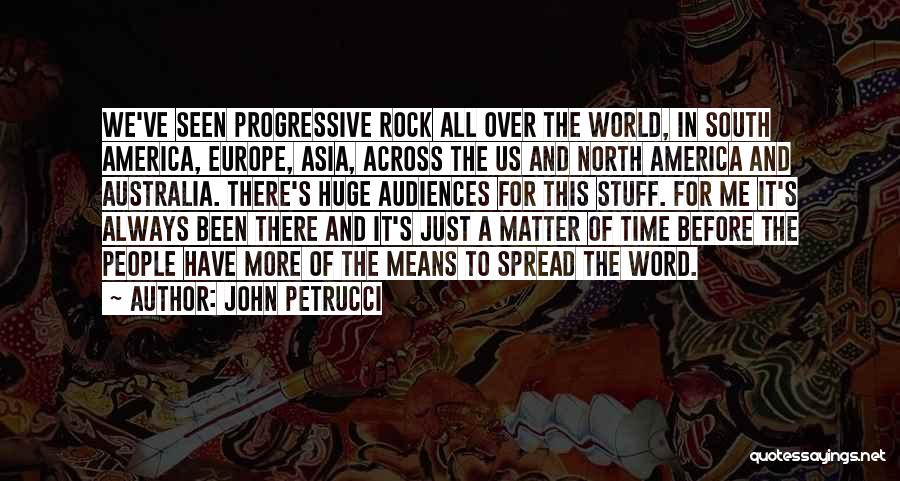 John Petrucci Quotes: We've Seen Progressive Rock All Over The World, In South America, Europe, Asia, Across The Us And North America And