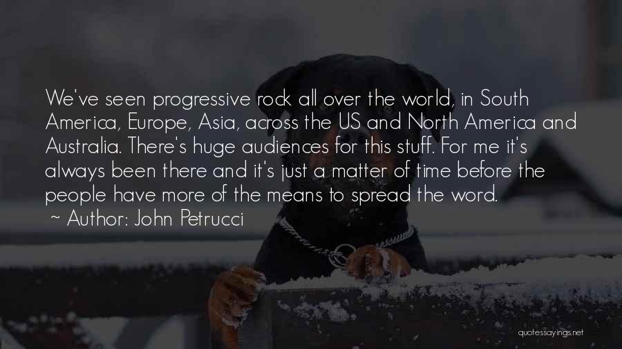 John Petrucci Quotes: We've Seen Progressive Rock All Over The World, In South America, Europe, Asia, Across The Us And North America And