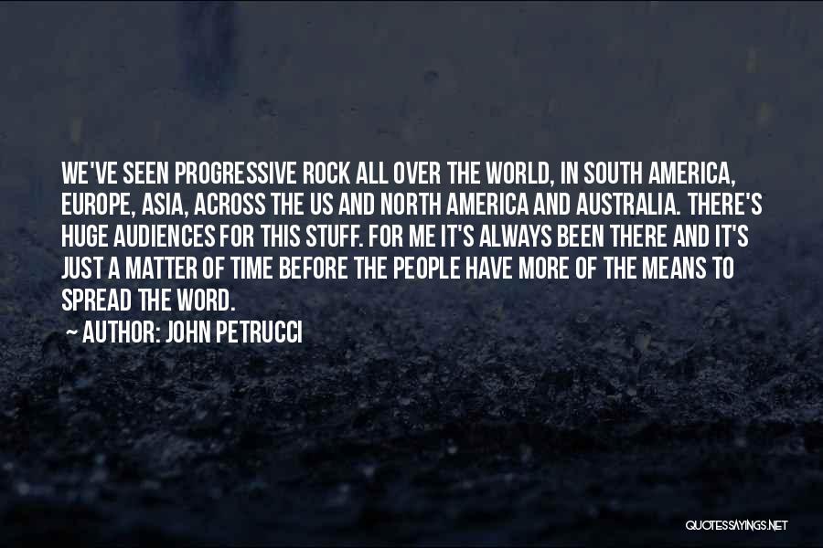 John Petrucci Quotes: We've Seen Progressive Rock All Over The World, In South America, Europe, Asia, Across The Us And North America And