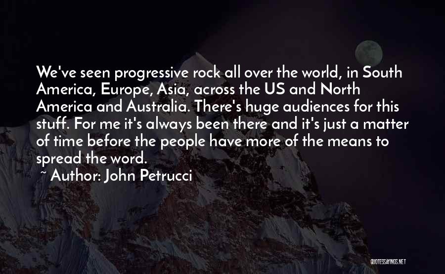 John Petrucci Quotes: We've Seen Progressive Rock All Over The World, In South America, Europe, Asia, Across The Us And North America And