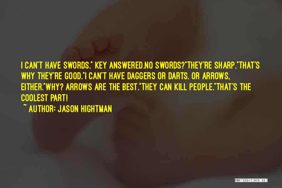 Jason Hightman Quotes: I Can't Have Swords. Key Answered.no Swords?they're Sharp.that's Why They're Good.i Can't Have Daggers Or Darts. Or Arrows, Either.why? Arrows