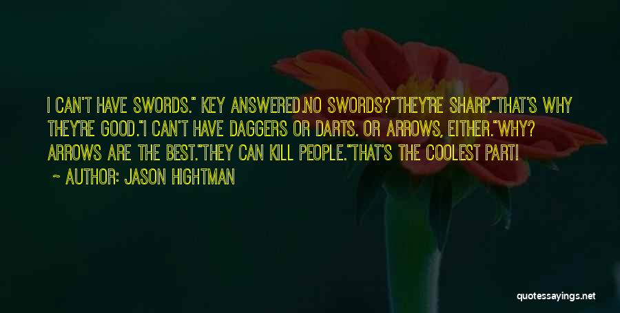 Jason Hightman Quotes: I Can't Have Swords. Key Answered.no Swords?they're Sharp.that's Why They're Good.i Can't Have Daggers Or Darts. Or Arrows, Either.why? Arrows