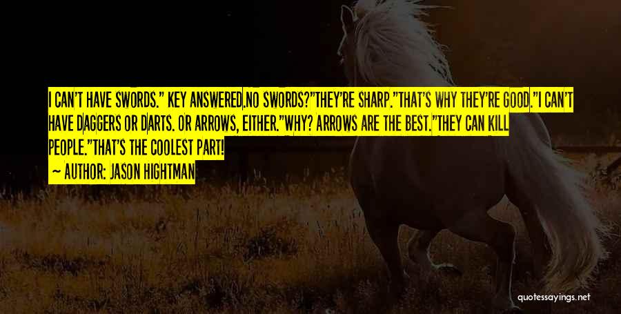 Jason Hightman Quotes: I Can't Have Swords. Key Answered.no Swords?they're Sharp.that's Why They're Good.i Can't Have Daggers Or Darts. Or Arrows, Either.why? Arrows