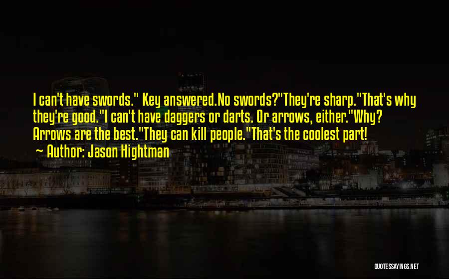 Jason Hightman Quotes: I Can't Have Swords. Key Answered.no Swords?they're Sharp.that's Why They're Good.i Can't Have Daggers Or Darts. Or Arrows, Either.why? Arrows